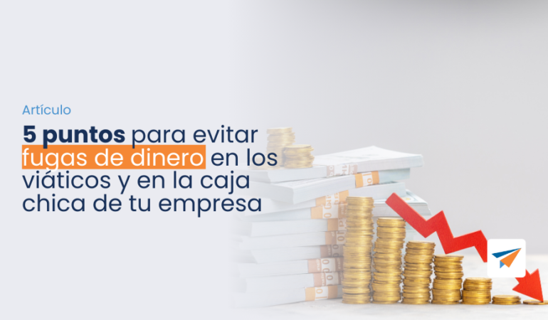 5 puntos para evitar fugas de dinero en los viáticos y en caja chica