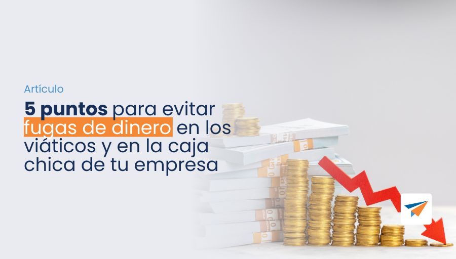 5 puntos para evitar fugas de dinero en los viáticos y en caja chica